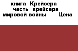 книга =Крейсера=  1 часть (крейсера 1 мировой войны )  › Цена ­ 200 - Приморский край, Владивосток г. Книги, музыка и видео » Книги, журналы   